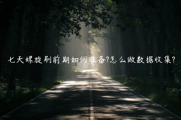 七天螺旋刷前期如何準備?怎么做數(shù)據(jù)收集?